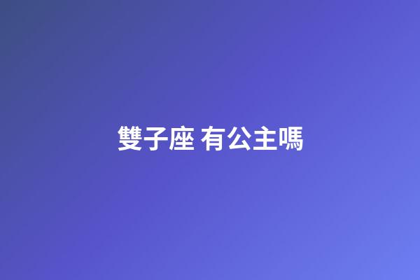 雙子座 有公主嗎-第1張-星座運勢-玄機派